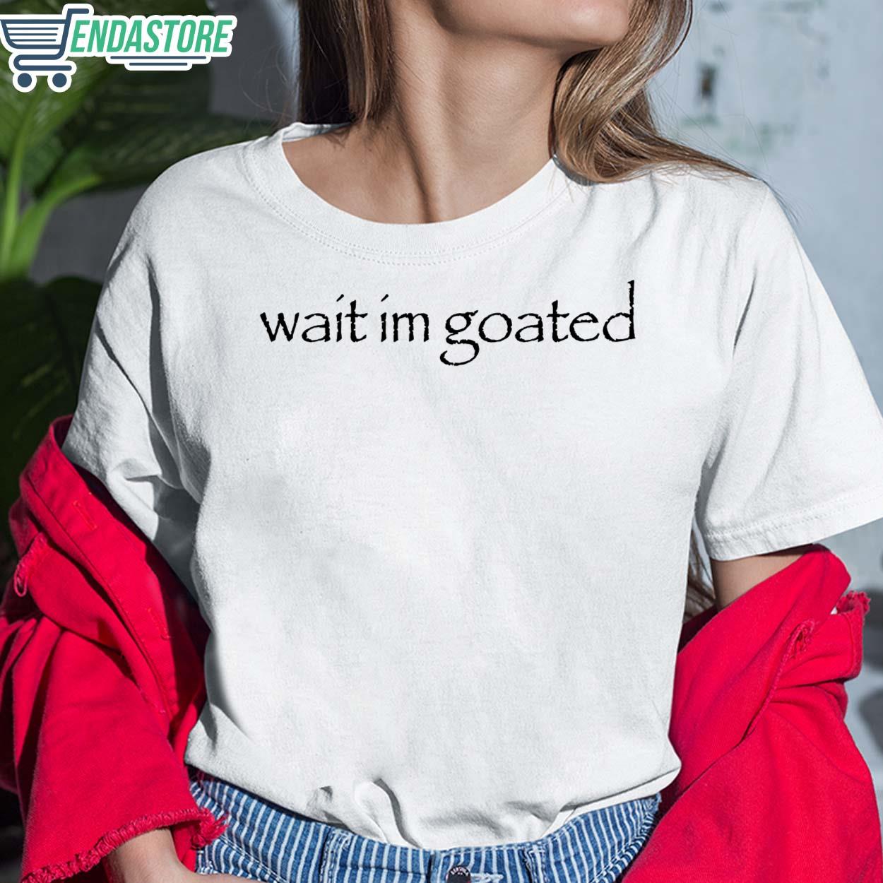 Wait Im Goated Shirt