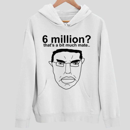 6 Million Thats A Bit Much Mate T Shirt 2 white 6 Million That's A Bit Much Mate Hoodie