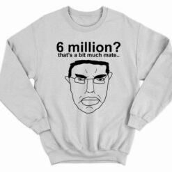 6 Million Thats A Bit Much Mate T Shirt 3 white 6 Million That's A Bit Much Mate T-Shirt