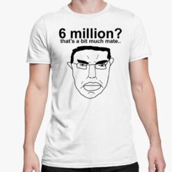 6 Million Thats A Bit Much Mate T Shirt 5 white 6 Million That's A Bit Much Mate Hoodie