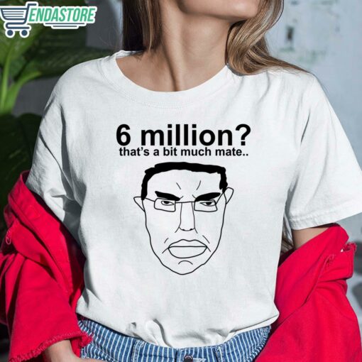6 Million Thats A Bit Much Mate T Shirt 6 white 6 Million That's A Bit Much Mate Hoodie