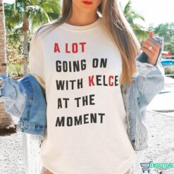 A Lot Going On At The Moment With Kelce Shirt 2 A Lot Going On At The Moment With Kelce Shirt