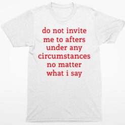 Do Not Invite Me To Afters Under Any Circumstances No Matter What I Say Shirt 1 white Do Not Invite Me To Afters Under Any Circumstances No Matter What I Say Hoodie
