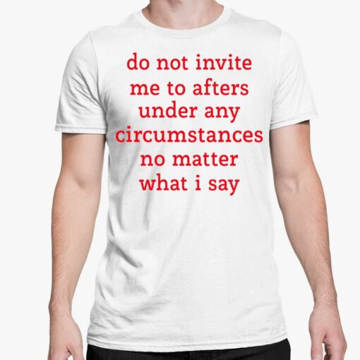 Do Not Invite Me To Afters Under Any Circumstances No Matter What I Say Shirt 5 white 1 Do Not Invite Me To Afters Under Any Circumstances No Matter What I Say Hoodie