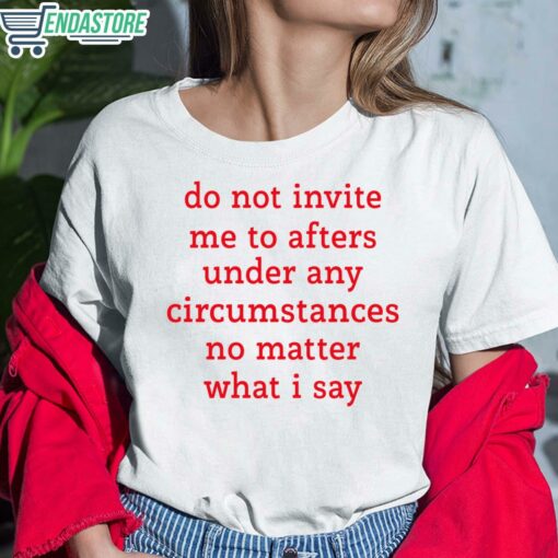 Do Not Invite Me To Afters Under Any Circumstances No Matter What I Say Shirt 6 white Do Not Invite Me To Afters Under Any Circumstances No Matter What I Say Hoodie