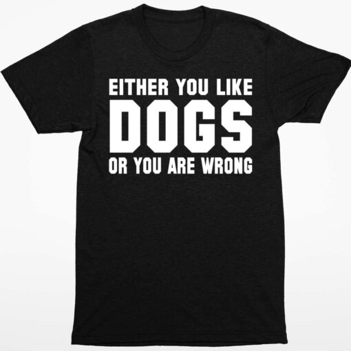 Either You Like Dogs Or You Are Wrong Shirt 1 1 Either You Like Dogs Or You Are Wrong Hoodie