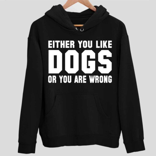 Either You Like Dogs Or You Are Wrong Shirt 2 1 Either You Like Dogs Or You Are Wrong Hoodie