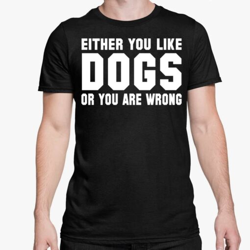 Either You Like Dogs Or You Are Wrong Shirt 5 1 Either You Like Dogs Or You Are Wrong Hoodie
