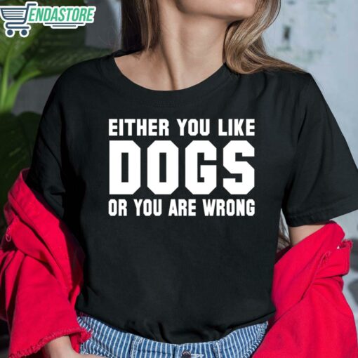 Either You Like Dogs Or You Are Wrong Shirt 6 1 Either You Like Dogs Or You Are Wrong Hoodie