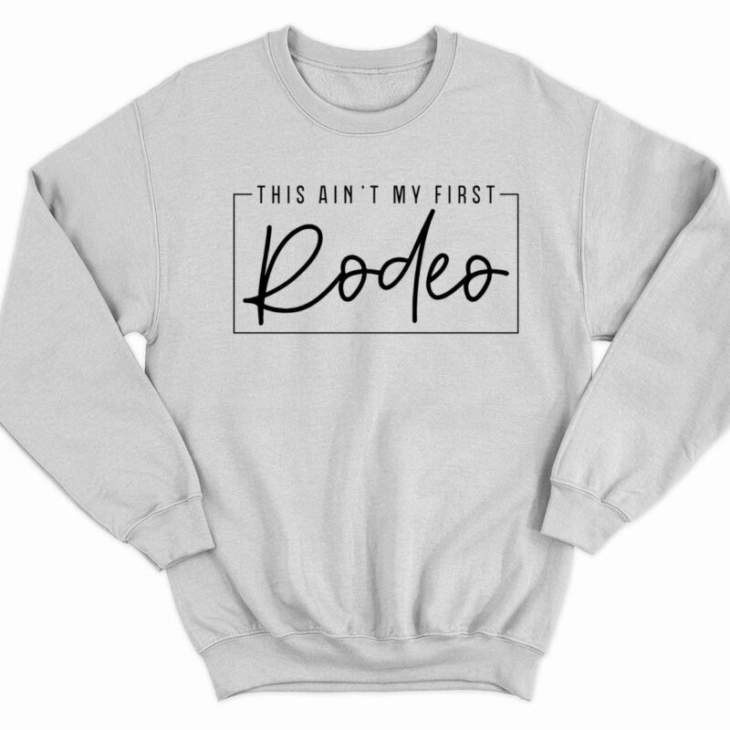 This Ain't My First Rodeo Sweatshirt - Endastore.com