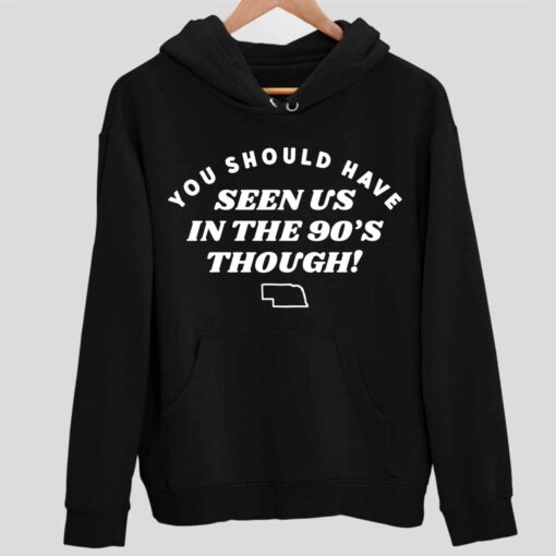 You Should Have Seen Us In The 90S Through Shirt 2 1 You Should Have Seen Us In The 90'S Through Hoodie