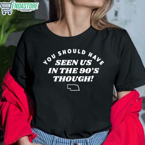 You Should Have Seen Us In The 90S Through Shirt 6 1 You Should Have Seen Us In The 90'S Through Hoodie