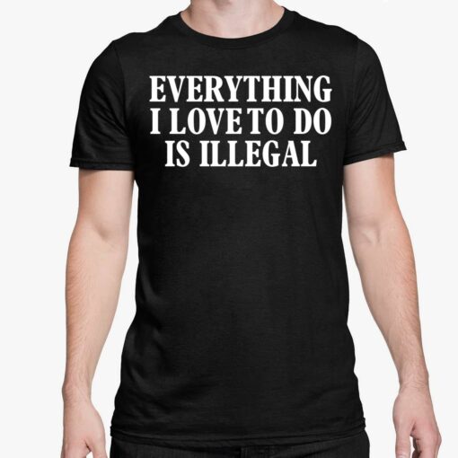 everything I Love To Do Is Illegal Shirt 5 1 Everything I Love To Do Is Illegal Shirt