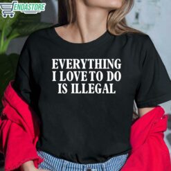 everything I Love To Do Is Illegal Shirt 6 1 Everything I Love To Do Is Illegal Shirt