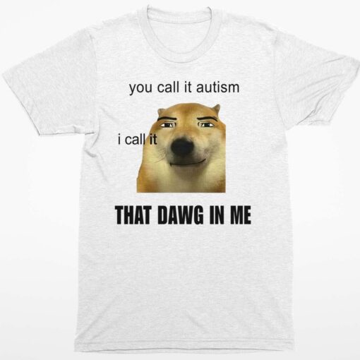 You Call It Autism I Call It That Dawg In Me Shirt 1 white You Call It Autism I Call It That Dawg In Me Sweatshirt