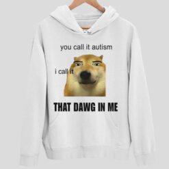You Call It Autism I Call It That Dawg In Me Shirt 2 white You Call It Autism I Call It That Dawg In Me Shirt