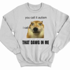You Call It Autism I Call It That Dawg In Me Shirt 3 white You Call It Autism I Call It That Dawg In Me Shirt
