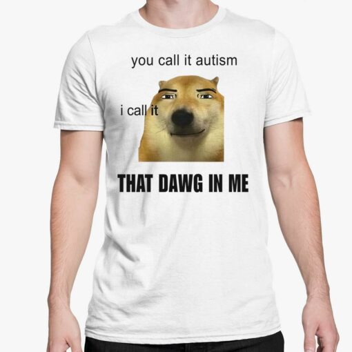You Call It Autism I Call It That Dawg In Me Shirt 5 white You Call It Autism I Call It That Dawg In Me Shirt