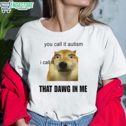 You Call It Autism I Call It That Dawg In Me Shirt 6 white You Call It Autism I Call It That Dawg In Me Hoodie