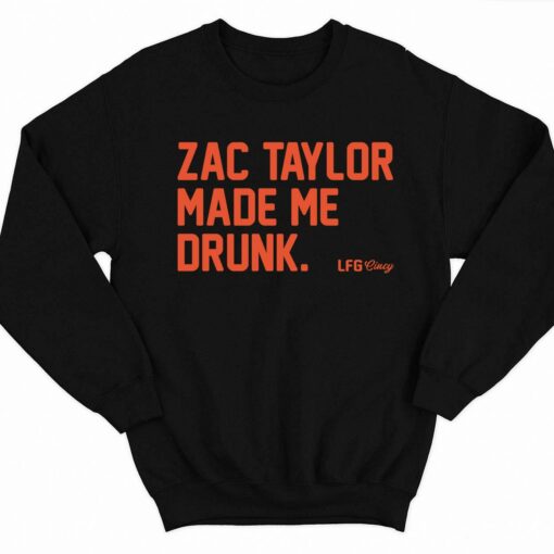 Zac Taylor Made Me Drunk Shirt 3 1 Zac Taylor Made Me Drunk Sweatshirt
