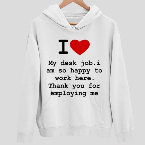 I Love My Desk Job I Am So Happy To Work Here Thank You For Employing Me Shirt 2 white I Love My Desk Job I Am So Happy To Work Here Thank You For Employing Me Shirt