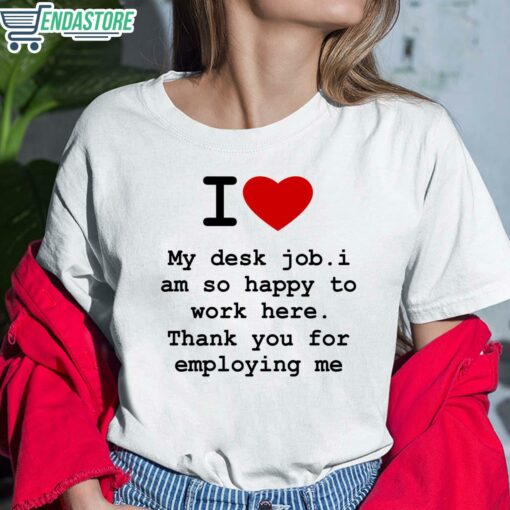 I Love My Desk Job I Am So Happy To Work Here Thank You For Employing Me Shirt 6 white I Love My Desk Job I Am So Happy To Work Here Thank You For Employing Me Shirt