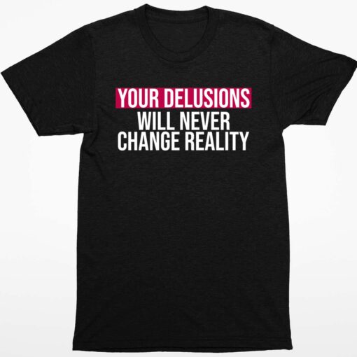 Your Delusions Will Never Change Reality Shirt 1 1 Your Delusions Will Never Change Reality Sweatshirt