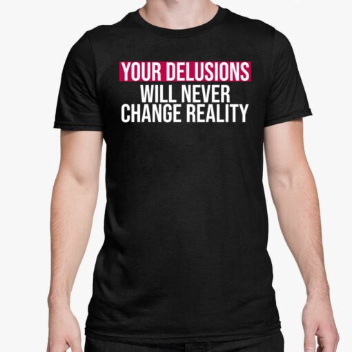Your Delusions Will Never Change Reality Shirt 5 1 Your Delusions Will Never Change Reality Sweatshirt