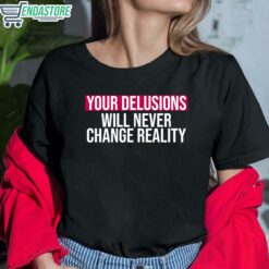 Your Delusions Will Never Change Reality Shirt 6 1 Your Delusions Will Never Change Reality Shirt