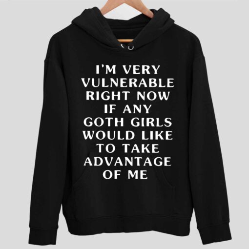 Im Very Vulnerable Right Now If Any Goth Girls Would Like To Take Advantage Of Me Shirt 2 1 I'm Very Vulnerable Right Now If Any Goth Girls Would Like To Take Advantage Of Me Hoodie