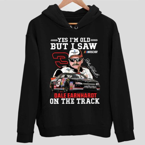 Yes Im Old But I Saw Dale Earnhardt On The Track Shirt 2 1 Yes I'm Old But I Saw Dale Earnhardt On The Track Hoodie