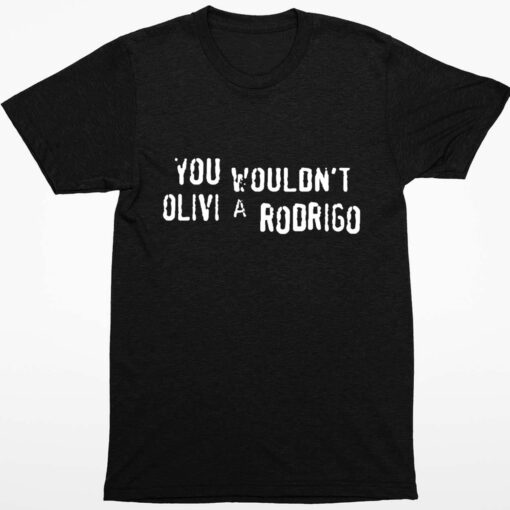 You Wouldnt Olivia Rodrigo Shirt 1 1 You Wouldn't Olivia Rodrigo Sweatshirt