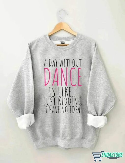 A Day Without Dance is Like Just Kidding I have No Idea shirt 2 A Day Without Dance is Like Just Kidding I have No Idea shirt