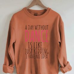 A Day Without Dance is Like Just Kidding I have No Idea shirt 3 A Day Without Dance is Like Just Kidding I have No Idea shirt