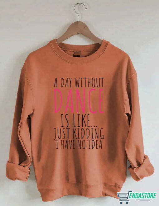 A Day Without Dance is Like Just Kidding I have No Idea shirt 3 A Day Without Dance is Like Just Kidding I have No Idea shirt