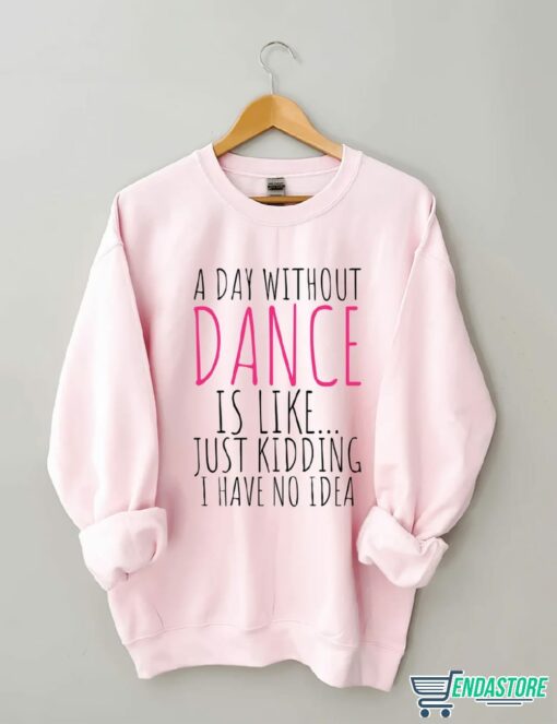 A Day Without Dance is Like Just Kidding I have No Idea shirt 4 A Day Without Dance is Like Just Kidding I have No Idea shirt