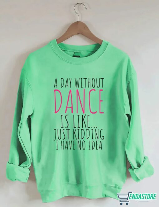 A Day Without Dance is Like Just Kidding I have No Idea shirt 5 A Day Without Dance is Like Just Kidding I have No Idea shirt