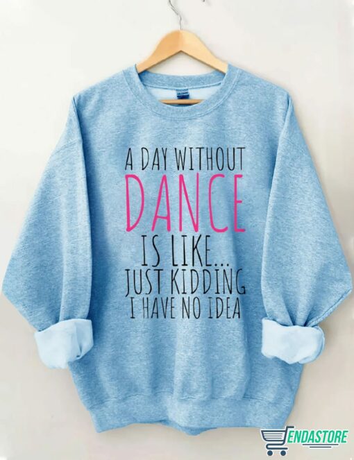 A Day Without Dance is Like Just Kidding I have No Idea shirt 8 A Day Without Dance is Like Just Kidding I have No Idea shirt