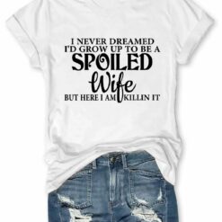 I Never Dreamed Id Grow Up To Be A Spoiled Wife T shirt 1 I Never Dreamed I'd Grow Up To Be A Spoiled Wife T-shirt