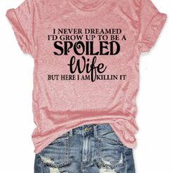 I Never Dreamed Id Grow Up To Be A Spoiled Wife T shirt 4 I Never Dreamed I'd Grow Up To Be A Spoiled Wife T-shirt