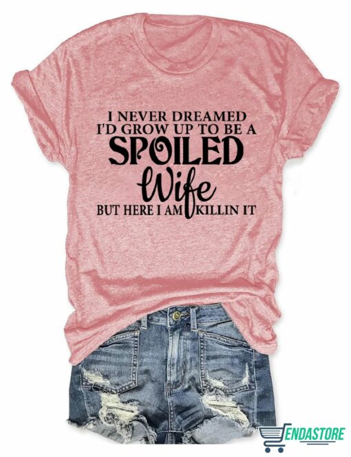 I Never Dreamed Id Grow Up To Be A Spoiled Wife T shirt 4 I Never Dreamed I'd Grow Up To Be A Spoiled Wife T-shirt