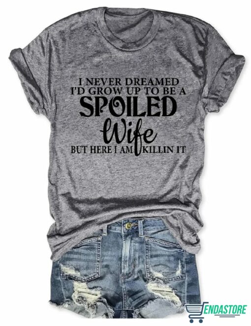 I Never Dreamed Id Grow Up To Be A Spoiled Wife T shirt 5 I Never Dreamed I'd Grow Up To Be A Spoiled Wife T-shirt