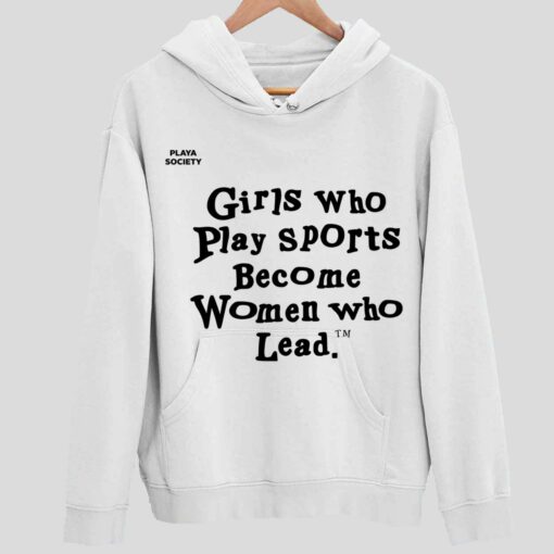 Girls Who Play Sports Become Women Who Lead Shirt 2 white Girls Who Play Sports Become Women Who Lead Hoodie