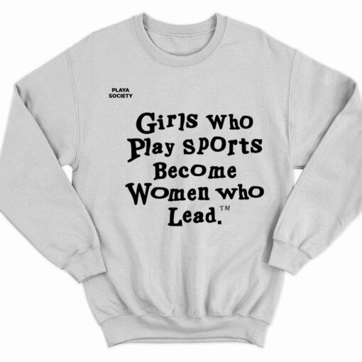 Girls Who Play Sports Become Women Who Lead Shirt 3 white Girls Who Play Sports Become Women Who Lead Sweatshirt